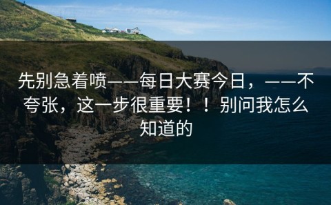 先别急着喷——每日大赛今日，——不夸张，这一步很重要！！别问我怎么知道的