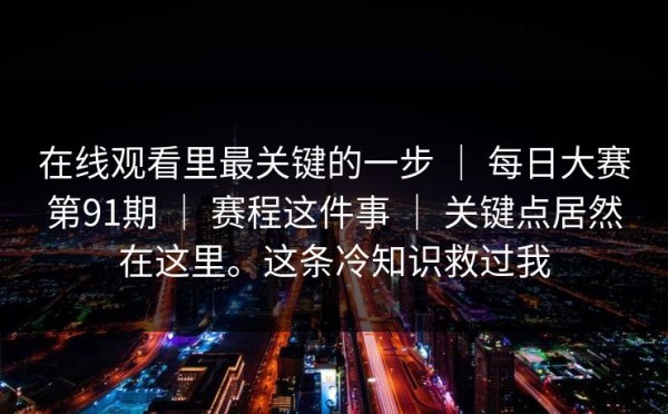 在线观看里最关键的一步 ｜ 每日大赛第91期 ｜ 赛程这件事 ｜ 关键点居然在这里。这条冷知识救过我