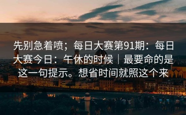 先别急着喷；每日大赛第91期：每日大赛今日：午休的时候｜最要命的是这一句提示。想省时间就照这个来