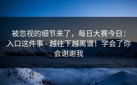 被忽视的细节来了，每日大赛今日：入口这件事 - 越往下越离谱！学会了你会谢谢我
