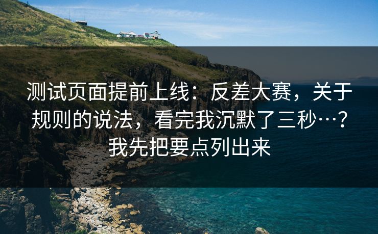 测试页面提前上线：反差大赛，关于规则的说法，看完我沉默了三秒…？我先把要点列出来
